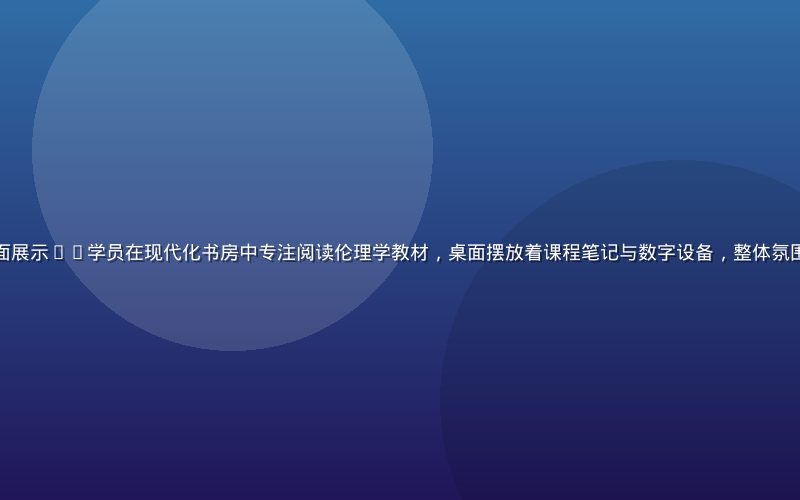 伦理在线平台学习界面展示——学员在现代化书房中专注阅读伦理学教材，桌面摆放着课程笔记与数字设备，整体氛围严谨而富有人文温度